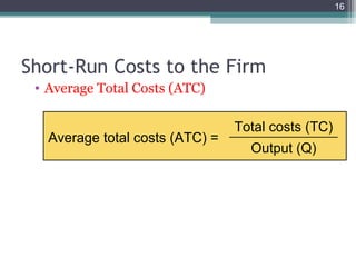 16
• Average Total Costs (ATC)
Short-Run Costs to the Firm
Average total costs (ATC) =
Total costs (TC)
Output (Q)
 