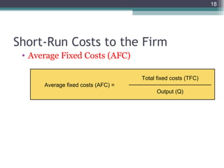 18
• Average Fixed Costs (AFC)
Short-Run Costs to the Firm
Average fixed costs (AFC) =
Total fixed costs (TFC)
Output (Q)
 