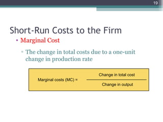 19
• Marginal Cost
▫ The change in total costs due to a one-unit
change in production rate
Short-Run Costs to the Firm
Marginal costs (MC) =
Change in total cost
Change in output
 