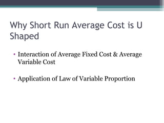 Why Short Run Average Cost is U
Shaped
• Interaction of Average Fixed Cost & Average
Variable Cost
• Application of Law of Variable Proportion
 