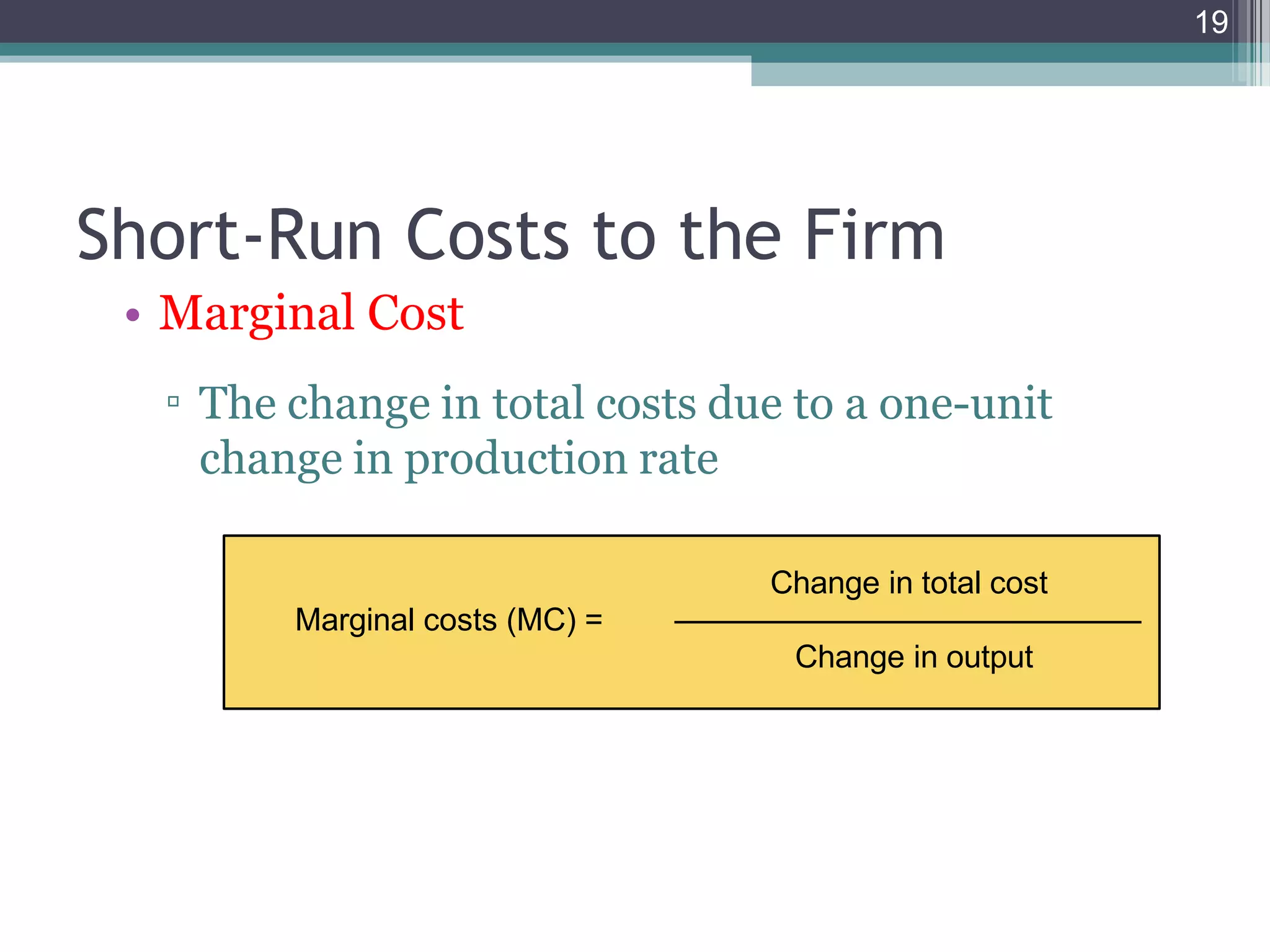 19
• Marginal Cost
▫ The change in total costs due to a one-unit
change in production rate
Short-Run Costs to the Firm
Change in total cost
Marginal costs (MC) =
Change in output
 