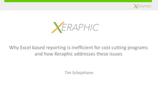 Tim Schojohann
Why Excel based reporting is inefficient for cost cutting programs
and how Xeraphic addresses these issues
 