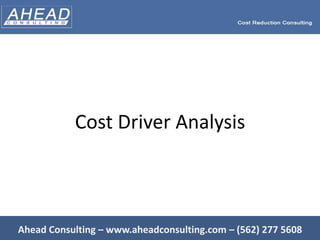 Cost Driver Analysis Ahead Consulting – www.aheadconsulting.com – (562) 277 5608 