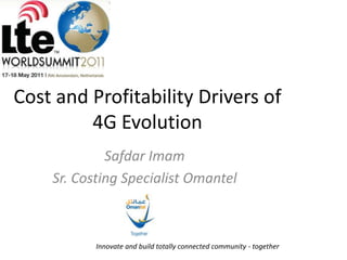 Cost and Profitability Drivers of  4G Evolution Safdar Imam  Sr. Costing Specialist Omantel Innovate and build totally connected community - together 