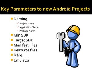  Naming
 Project Name
 Application Name
 Package Name

 Min SDK
 Target SDK
 Manifest Files
 Resource files
 R file
 Emulator

 