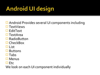  Android Provides several UI components including
 TextViews
 EditText
 TextArea
 RadioButton
 CheckBox
 List
 Buttons
 Tabs
 Menus
 Etc

We look on each UI component individually

 