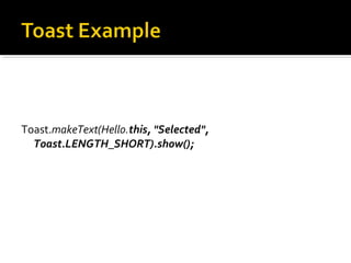 Toast.makeText(Hello.this, "Selected",
Toast.LENGTH_SHORT).show();

 