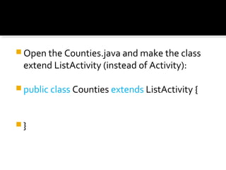  Open the Counties.java and make the class 

extend ListActivity (instead of Activity):

 public class Counties extends ListActivity {

}

 