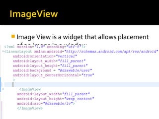  Image View is a widget that allows placement 

of an image in a window

 