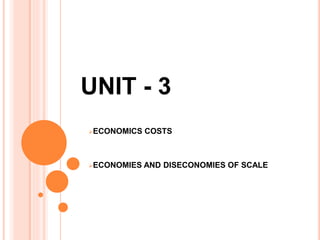 UNIT - 3
ECONOMICS COSTS
ECONOMIES AND DISECONOMIES OF SCALE
 