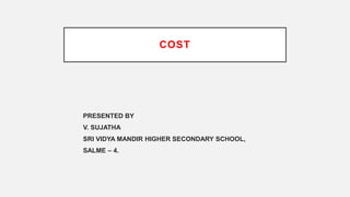 COST
PRESENTED BY
V. SUJATHA
SRI VIDYA MANDIR HIGHER SECONDARY SCHOOL,
SALME – 4.
 