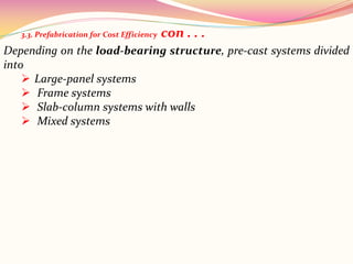 Depending on the load-bearing structure, pre-cast systems divided
into
 Large-panel systems
 Frame systems
 Slab-column systems with walls
 Mixed systems
3.3. Prefabrication for Cost Efficiency con . . .
 