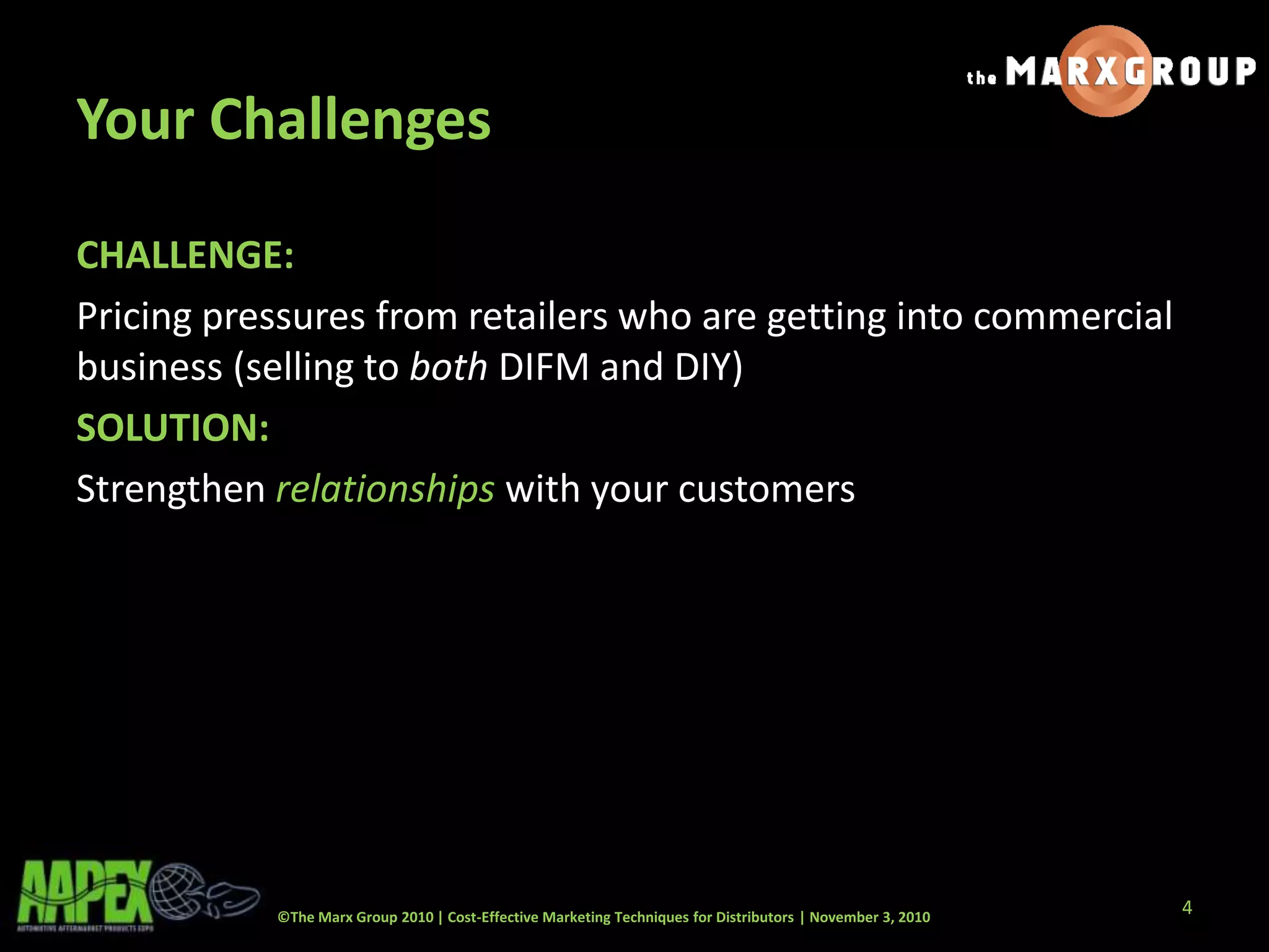 ©The Marx Group 2010 | Cost-Effective Marketing Techniques for Distributors | November 3, 2010
Your Challenges
CHALLENGE:
Pricing pressures from retailers who are getting into commercial
business (selling to both DIFM and DIY)
SOLUTION:
Strengthen relationships with your customers
4
 