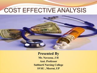 COST EFFECTIVE ANALYSIS
Presented By
Mr. Naveena. J H
Asst. Professor
Subharti Nursing College
SVSU , Meerut, UP
 
