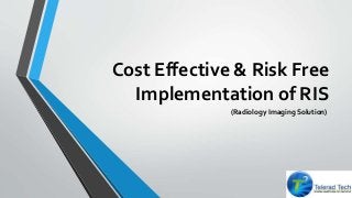Cost Effective & Risk Free 
Implementation of RIS 
(Radiology Imaging Solution) 
 