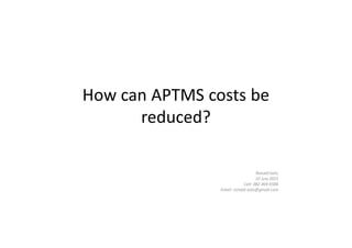 How can APTMS costs be
reduced?
Ronald Salis
10 July 2015
Cell: 082 469 6506
Email: ronald.salis@gmail.com
 