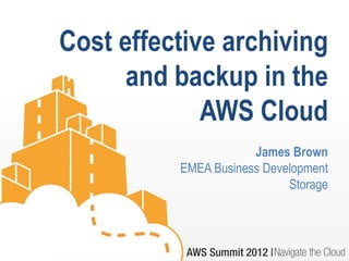 Cost effective archiving
      and backup in the
             AWS Cloud
                      James Brown
          EMEA Business Development
                            Storage
 