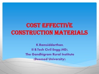 Cost effective
construction materials
K.Ramsiddarthan,
II B.Tech Civil Engg.(HD),
The Gandhigram Rural Institute
(Deemed University).
 