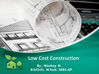 Low Cost Construction
By : Nischay .N ,
B.E(Civil)., M.Tech., IGBC-AP.
 