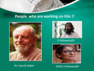 People who are working on this !!
Ar. Lourie baker
S Vishwanath
Chitra Vishwanath
 