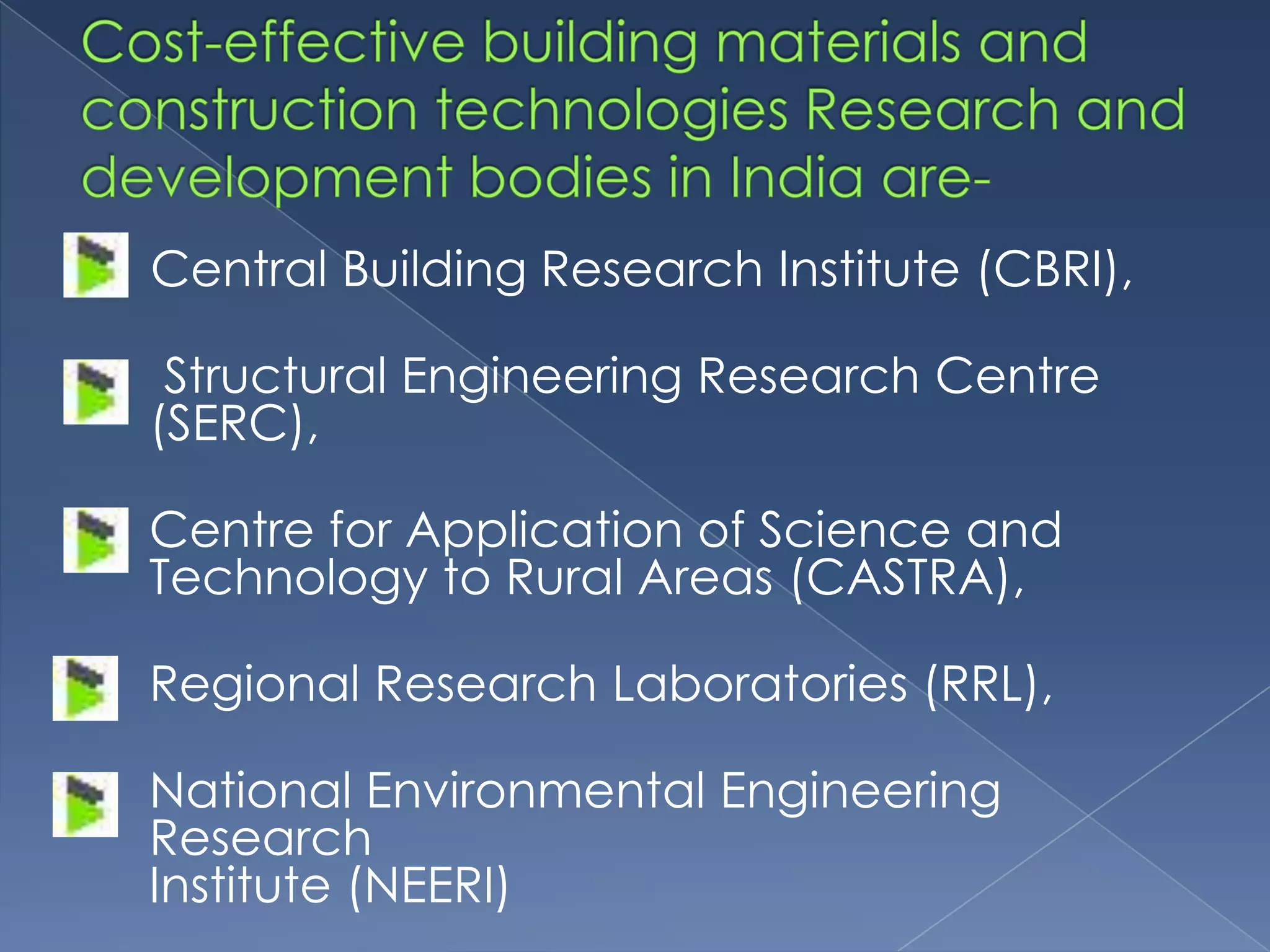 Central Building Research Institute (CBRI),

 Structural Engineering Research Centre
(SERC),

Centre for Application of Science and
Technology to Rural Areas (CASTRA),

Regional Research Laboratories (RRL),

National Environmental Engineering
Research
Institute (NEERI)
 