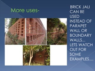 BRICK JALI
CAN BE
USED
INSTEAD OF
PARAPET
WALL OR
BOUNDARY
WALLS...
LETS WATCH
OUT FOR
SOME
EXAMPLES....
 