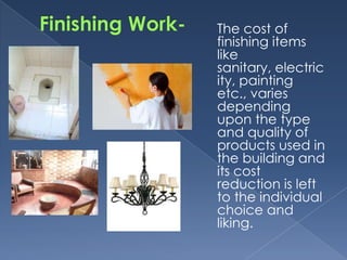 The cost of
finishing items
like
sanitary, electric
ity, painting
etc., varies
depending
upon the type
and quality of
products used in
the building and
its cost
reduction is left
to the individual
choice and
liking.
 