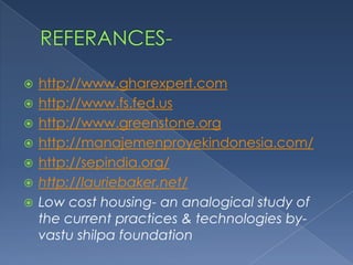    http://www.gharexpert.com
   http://www.fs.fed.us
   http://www.greenstone.org
   http://manajemenproyekindonesia.com/
   http://sepindia.org/
   http://lauriebaker.net/
   Low cost housing- an analogical study of
    the current practices & technologies by-
    vastu shilpa foundation
 