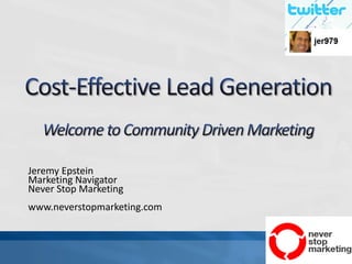 Cost-Effective Lead GenerationWelcome to Community Driven Marketing Jeremy Epstein Marketing Navigator Never Stop Marketing www.neverstopmarketing.com 