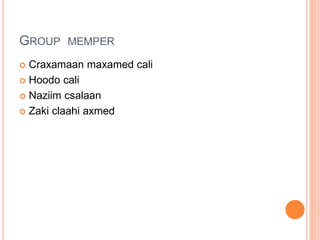 GROUP MEMPER
 Craxamaan maxamed cali
 Hoodo cali
 Naziim csalaan
 Zaki claahi axmed
 