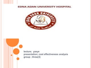 lecture; yaxye
presentation; cost effectiveness analysis
group ; three(3)
 
