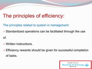 The principles of efficiency:
The principles related to system in management:
Standardized operations can be facilitated through the use
of.
Written instructions.
Efficiency rewards should be given for successful completion
of tasks.
 