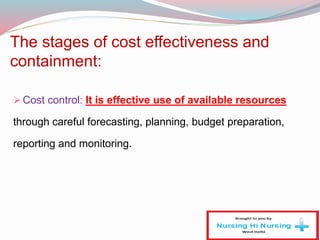 The stages of cost effectiveness and
containment:
Cost control: It is effective use of available resources
through careful forecasting, planning, budget preparation,
reporting and monitoring.
 