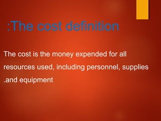 The cost definition:
The cost is the money expended for all
resources used, including personnel, supplies
and equipment.
 