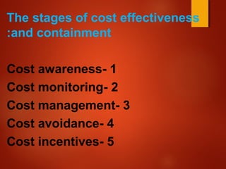 The stages of cost effectiveness
and containment:
1-Cost awareness
2-Cost monitoring
3-Cost management
4-Cost avoidance
5-Cost incentives
 