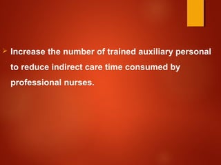  Increase the number of trained auxiliary personal
to reduce indirect care time consumed by
professional nurses.
 