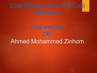 Cost Effectiveness And Cost
Efficiency.
Prepared by:
DR.
Ahmed Mohammed Zinhom
 