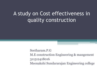 A study on Cost effectiveness in
quality construction

Seetharam.P.G
M.E construction Engineering & mangement
311512418016
Meenakshi Sundararajan Engineering college

 