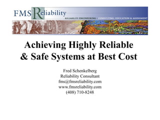 Achieving Highly Reliable
& Safe Systems at Best Cost
          Fred Schenkelberg
         Reliability Consultant
        fms@fmsreliability.com
        www.fmsreliability.com
            (408) 710-8248
 
