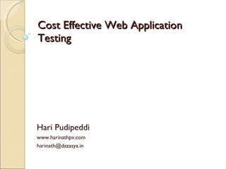 Cost Effective Web Application Testing Hari Pudipeddi www.harinathpv.com  harinath@dazasya.in  
