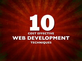 10
    COST EFFECTIVE
WEB DEVELOPMENT
     TECHNIQUES
 