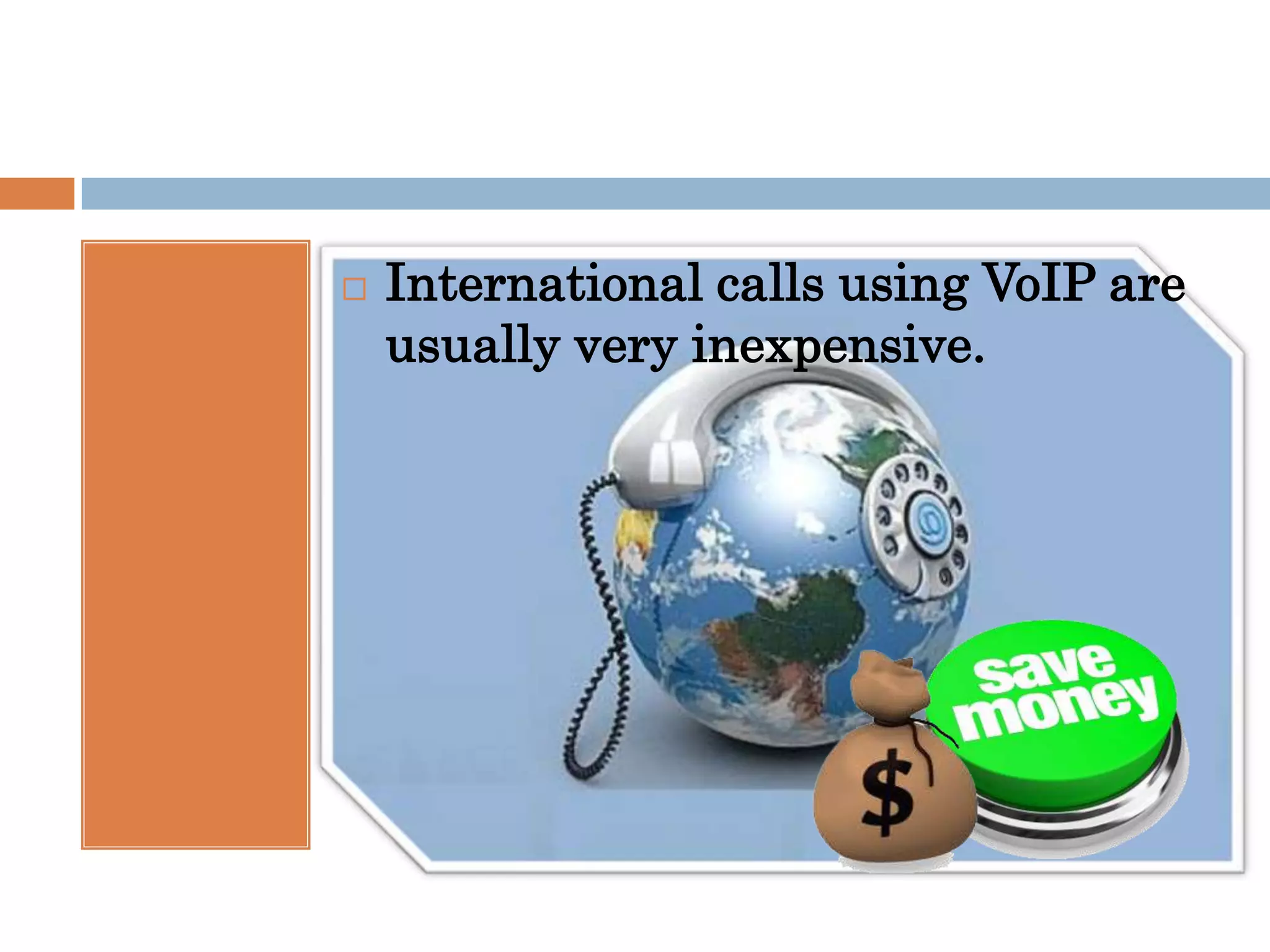    International calls using VoIP are
    usually very inexpensive.
 