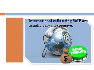    International calls using VoIP are
    usually very inexpensive.
 