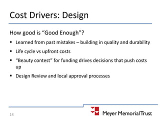 Cost Drivers: Design
How good is “Good Enough”?
 Learned from past mistakes – building in quality and durability
 Life cycle vs upfront costs
 “Beauty contest” for funding drives decisions that push costs
up
 Design Review and local approval processes
14
 