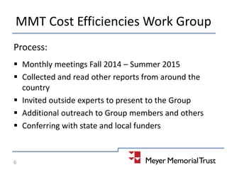 MMT Cost Efficiencies Work Group
Process:
 Monthly meetings Fall 2014 – Summer 2015
 Collected and read other reports from around the
country
 Invited outside experts to present to the Group
 Additional outreach to Group members and others
 Conferring with state and local funders
6
 