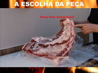 A ESCOLHA DA PEÇA 
Ossos finos animal jovem 
 