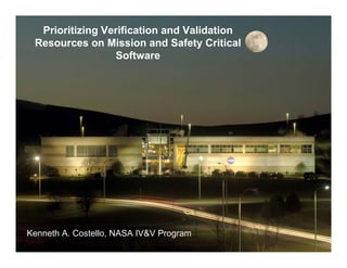 Prioritizing Verification and Validation
  Resources on Mission and Safety Critical
IV&V Facility
                    Software




Kenneth A. Costello, NASA IV&V Program
                                                1
 
