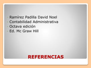 REFERENCIAS
 Ramírez Padilla David Noel
 Contabilidad Administrativa
 Octava edición
 Ed. Mc Graw Hill
 