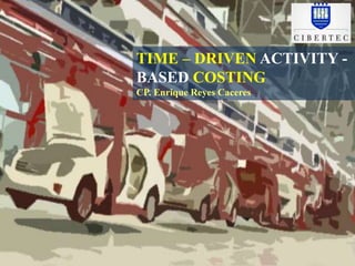 TIME – DRIVEN ACTIVITY - 
BASED COSTING 
CP. Enrique Reyes Caceres 
 