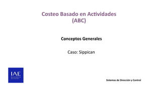 Costeo Basado en Actividades
(ABC)
Conceptos Generales
Caso: Sippican
Sistemas de Dirección y Control
 